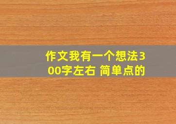 作文我有一个想法300字左右 简单点的